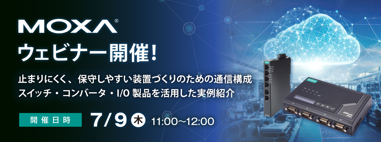 【Moxaウェビナー】7/9(木)開催「止まりにくく、保守しやすい装置づくりのための通信構成～スイッチ・コンバータ・I/O製品を活用した実例紹介」