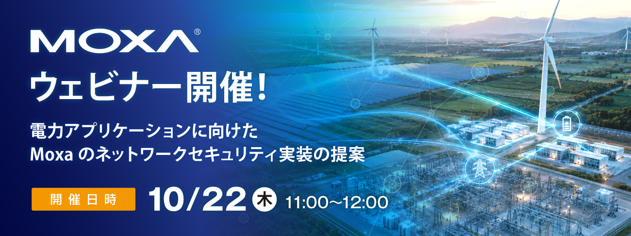 【Moxaウェビナー】10月22日(木)開催「電力アプリケーションに向けたMoxaのネットワークセキュリティ実装の提案」