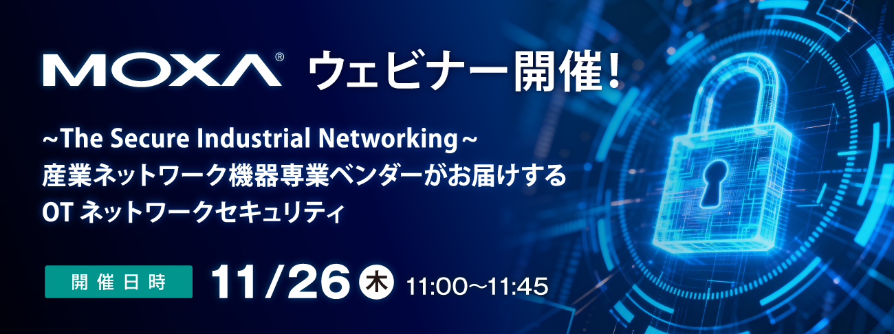 【Moxaウェビナー】11月26日(木)開催 ~The Secure Industrial Networking~ 産業ネットワーク機器専業ベンダーがお届けするOTネットワークセキュリティ