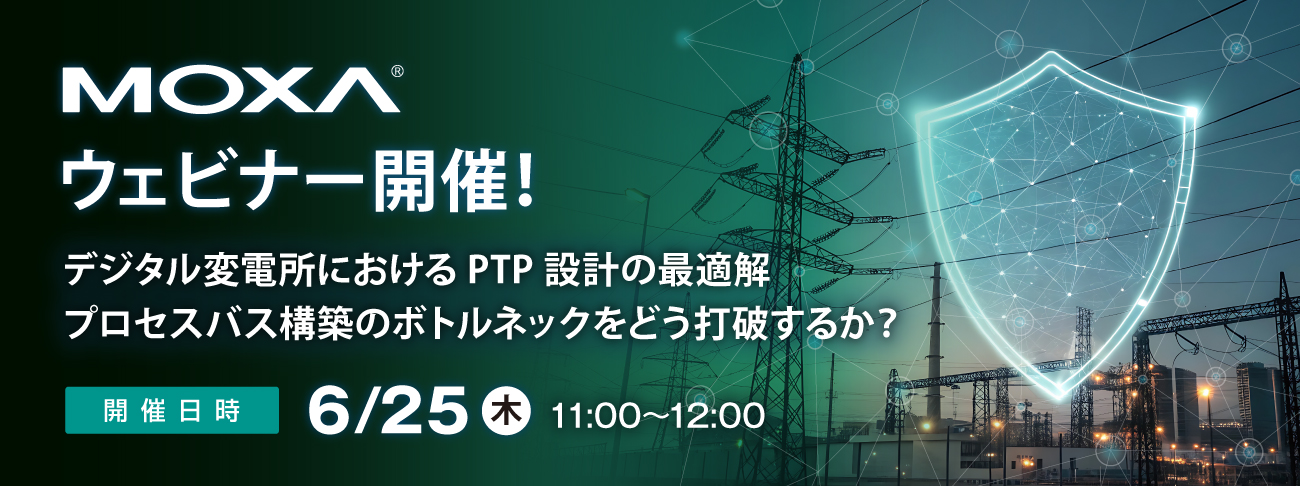 【Moxaウェビナー】6/25(木)開催「デジタル変電所におけるPTP設計の最適解～プロセスバス構築のボトルネックをどう打破するか?」