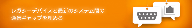 レガシーデバイスと最新のシステム間の通信ギャップを埋める