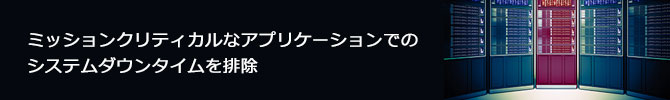 ミッションクリティカルなアプリケーションでのシステムダウンタイムを排除