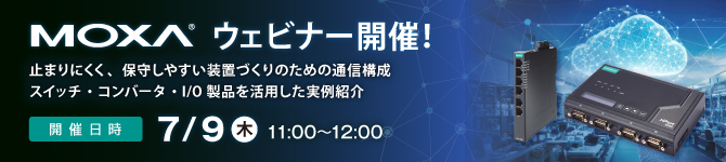 【Moxaウェビナー】7/9(木)開催「止まりにくく、保守しやすい装置づくりのための通信構成～スイッチ・コンバータ・I/O製品を活用した実例紹介」