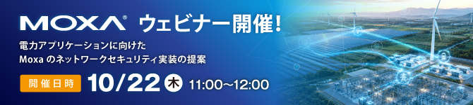 【Moxaウェビナー】10月22日(木)開催「電力アプリケーションに向けたMoxaのネットワークセキュリティ実装の提案」
