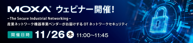 【Moxaウェビナー】11月26日(木)開催 ～The Secure Industrial Networking～ 産業ネットワーク機器専業ベンダーがお届けするOTネットワークセキュリティ
