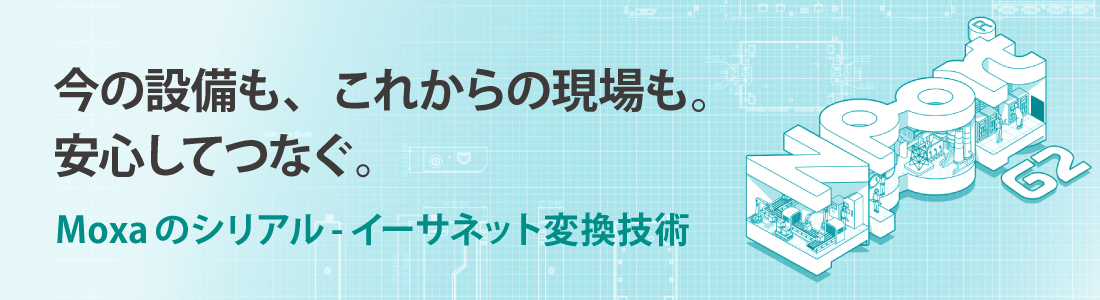 バナー画像：今の設備も、これからの現場も。安心してつなぐ。Moxaのシリアル - イーサネット変換技術