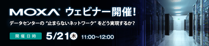 【Moxaウェビナー】5/21(木)開催「データセンターの“止まらないネットワーク”をどう実現するか？― ネットワーク冗長化×可視化で実現する運用最適化 ―」