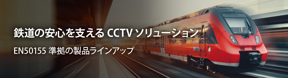 バナー画像：鉄道の安心を支えるCCTVソリューション - EN50155準拠の製品ラインアップ