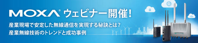 【Moxa ウェビナー】9月28日 (木) 「産業現場で安定した無線通信を実現する秘訣とは?産業無線技術のトレンドと成功事例」を開催!