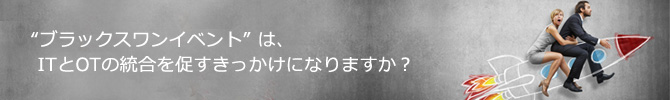 ブラックスワンイベントは、ITとOTの統合を促すきっかけになりますか?